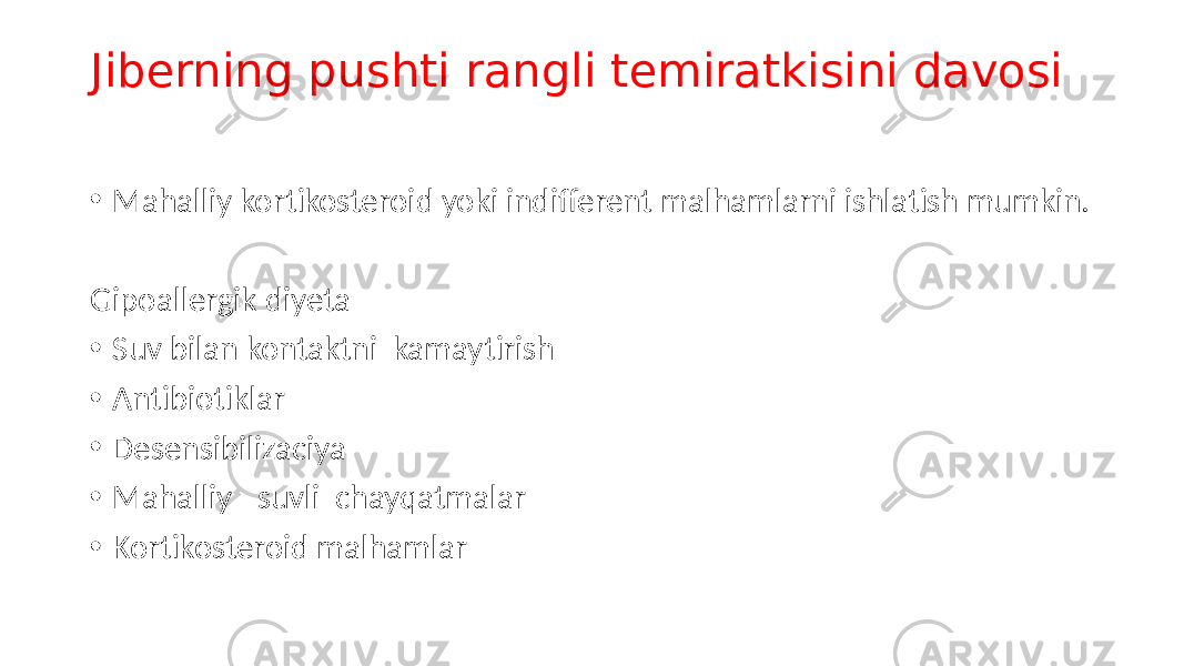 Jiberning pushti rangli temiratkisini davosi • Mahalliy kortikosteroid yoki indifferent malhamlarni ishlatish mumkin. Gipoallergik diyeta • Suv bilan kontaktni kamaytirish • Antibiotiklar • Desensibilizaciya • Mahalliy –suvli chayqatmalar • Kortikosteroid malhamlar 