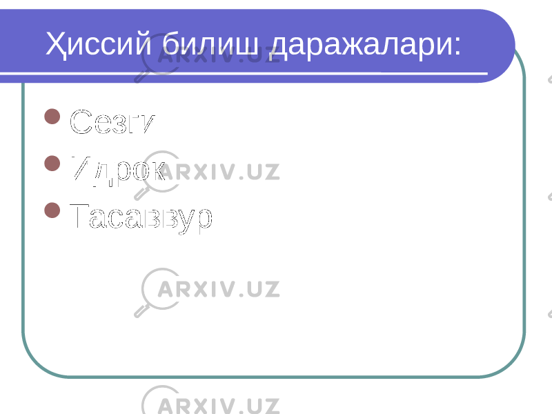 Ҳиссий билиш даражалари:  Сезги  Идрок  Тасаввур 