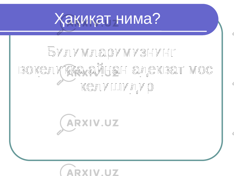 Ҳақиқат нима? Билимларимизнинг воқеликка айнан адекват мос келишидир 