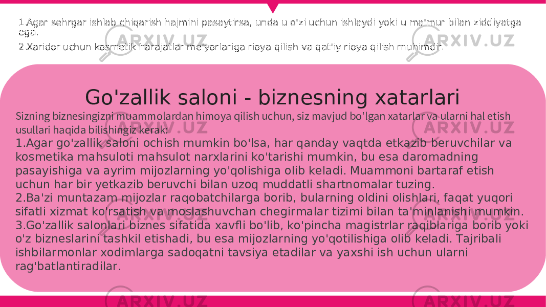 1. Agar sehrgar ishlab chiqarish hajmini pasaytirsa, unda u o&#39;zi uchun ishlaydi yoki u ma&#39;mur bilan ziddiyatga ega. 2. Xaridor uchun kosmetik harajatlar me&#39;yorlariga rioya qilish va qat&#39;iy rioya qilish muhimdir. Go&#39;zallik saloni - biznesning xatarlari Sizning biznesingizni muammolardan himoya qilish uchun, siz mavjud bo&#39;lgan xatarlar va ularni hal etish usullari haqida bilishingiz kerak: 1. Agar go&#39;zallik saloni ochish mumkin bo&#39;lsa, har qanday vaqtda etkazib beruvchilar va kosmetika mahsuloti mahsulot narxlarini ko&#39;tarishi mumkin, bu esa daromadning pasayishiga va ayrim mijozlarning yo&#39;qolishiga olib keladi. Muammoni bartaraf etish uchun har bir yetkazib beruvchi bilan uzoq muddatli shartnomalar tuzing. 2. Ba&#39;zi muntazam mijozlar raqobatchilarga borib, bularning oldini olishlari, faqat yuqori sifatli xizmat ko&#39;rsatish va moslashuvchan chegirmalar tizimi bilan ta&#39;minlanishi mumkin. 3. Go&#39;zallik salonlari biznes sifatida xavfli bo&#39;lib, ko&#39;pincha magistrlar raqiblariga borib yoki o&#39;z bizneslarini tashkil etishadi, bu esa mijozlarning yo&#39;qotilishiga olib keladi. Tajribali ishbilarmonlar xodimlarga sadoqatni tavsiya etadilar va yaxshi ish uchun ularni rag&#39;batlantiradilar. 