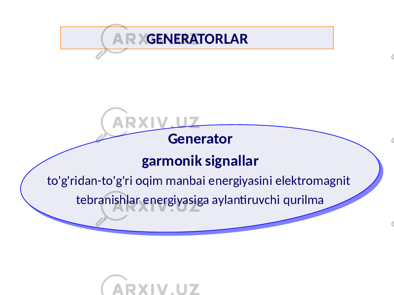 GENERATORLAR Generator garmonik signallar to&#39;g&#39;ridan-to&#39;g&#39;ri oqim manbai energiyasini elektromagnit tebranishlar energiyasiga aylantiruvchi qurilma 