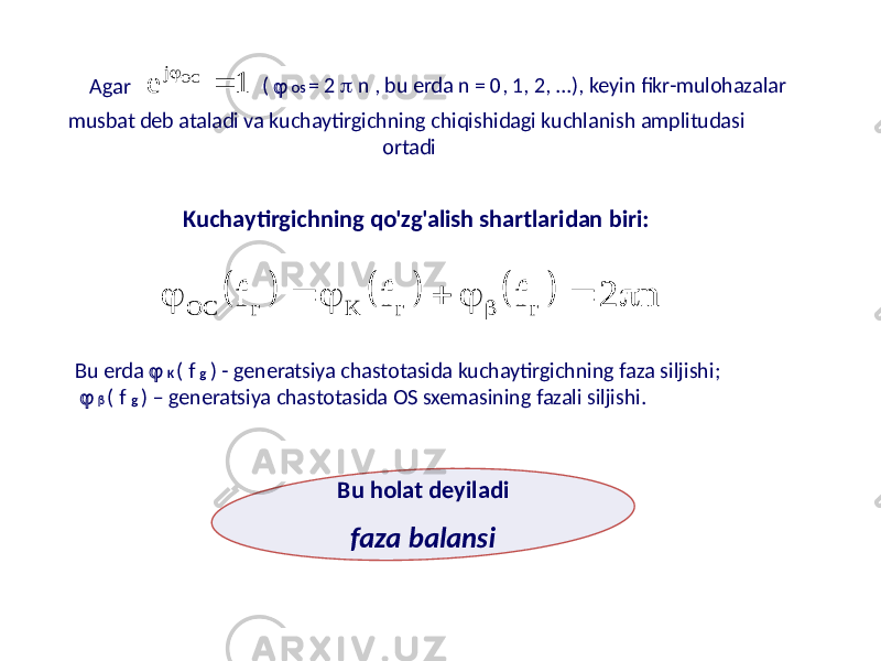 (  OS = 2  n , bu erda n = 0, 1, 2, ...), keyin fikr-mulohazalar Agar musbat deb ataladi va kuchaytirgichning chiqishidagi kuchlanish amplitudasi ortadi Kuchaytirgichning qo&#39;zg&#39;alish shartlaridan biri: Bu erda  K ( f g ) - generatsiya chastotasida kuchaytirgichning faza siljishi;   ( f g ) – generatsiya chastotasida OS sxemasining fazali siljishi. Bu holat deyiladi faza balansi1 e OC j         n 2 f f f г г K г ОС         