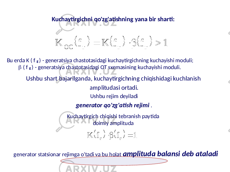 Kuchaytirgichni qo&#39;zg&#39;atishning yana bir sharti: Bu erda K ( f g ) - generatsiya chastotasidagi kuchaytirgichning kuchayishi moduli;  ( f g ) - generatsiya chastotasidagi OT sxemasining kuchayishi moduli. Ushbu shart bajarilganda, kuchaytirgichning chiqishidagi kuchlanish amplitudasi ortadi. Ushbu rejim deyiladi generator qo&#39;zg&#39;atish rejimi . Kuchaytirgich chiqishi tebranish paytida doimiy amplituda generator statsionar rejimga o&#39;tadi va bu holat amplituda balansi deb ataladi      1 f f K f K г г г ОС         1 f f Kгг   