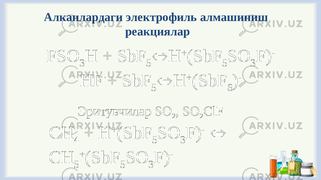 Алканлардаги электрофиль алмашиниш реакциялар Эритувчилар SO 2 , SO 2 ClFFSO 3 H + SbF 5  H + (SbF 5 SO 3 F) - HF + SbF 5  H + (SbF 6 ) - CH 4 + H + (SbF 5 SO 3 F) -  CH 5 + (SbF 5 SO 3 F) - 
