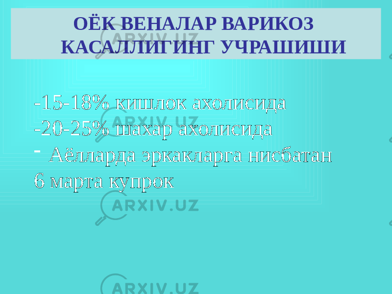 -15-18% кишлок ахолисида -20-25% шахар ахолисида - Аёлларда эркакларга нисбатан 6 марта купрок ОЁК ВЕНАЛАР ВАРИКОЗ КАСАЛЛИГИНГ УЧРАШИШИ 