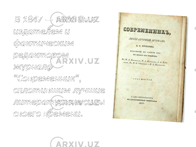  В 1847 — 1866 был издателем и фактическим редактором журнала &#34;Современник&#34;, сплотившим лучшие литературные силы своего времени. 