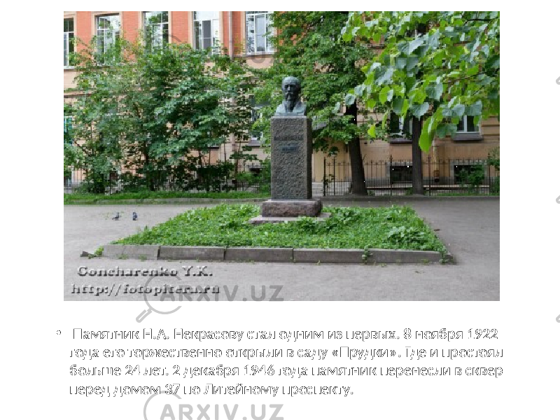 • Памятник Н.А. Некрасову стал одним из первых. 8 ноября 1922 года его торжественно открыли в саду «Прудки». Где и простоял больше 24 лет. 2 декабря 1946 года памятник перенесли в сквер перед домом 37 по Литейному проспекту. 