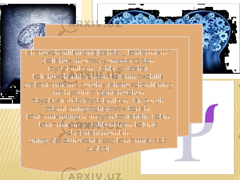Ishonuvchanlikni aniqlashda „ konformizm“ (kelishuv, murosa-yumadora) dan foydalanilgan . Ichki va tashqi kelishuvchanlik ichdan kelishm ovchilik (nokonformizm ) guruhiy ishonuvchanlikning mohiyatini o&#39;rganish uchun obyekt sifatida foydalanilgan. Bir guruh odamlarning ochiq ovoz berishi konformizmning namoyon bo’iishidir. Lekin konformizm,soxtalikuni ham keltirib chiqarishi mumkin, uning aks ettiruvchisi esa konformist deb ataladi. 