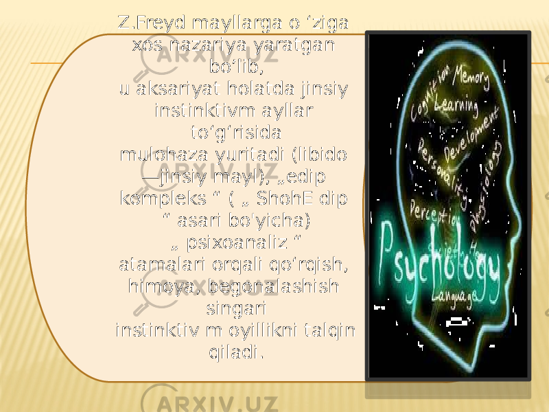 Z.Freyd mayllarga o ‘ziga xos nazariya yaratgan bo’lib, u aksariyat holatda jinsiy instinktivm ayllar to‘g‘risida mulohaza yuritadi (libido —jinsiy mayl), „edip kompleks “ ( „ ShohE dip “ asari bo&#39;yicha) „ psixoanaliz “ atamalari orqali qo‘rqish, himoya, begonalashish singari instinktiv m oyillikni talqin qiladi. 