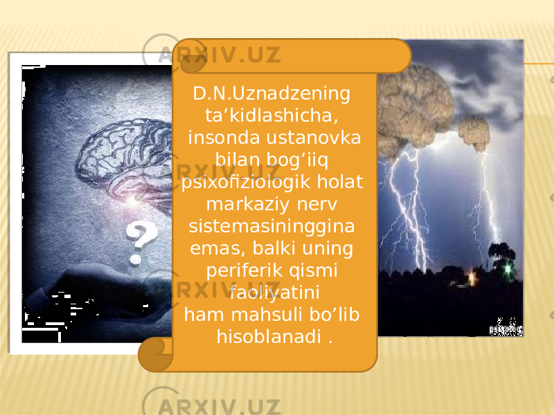 D.N.Uznadzening ta’kidlashicha, insonda ustanovka bilan bog’iiq psixofiziologik holat markaziy nerv sistemasininggina emas, balki uning periferik qismi faoliyatini ham mahsuli bo’lib hisoblanadi . 