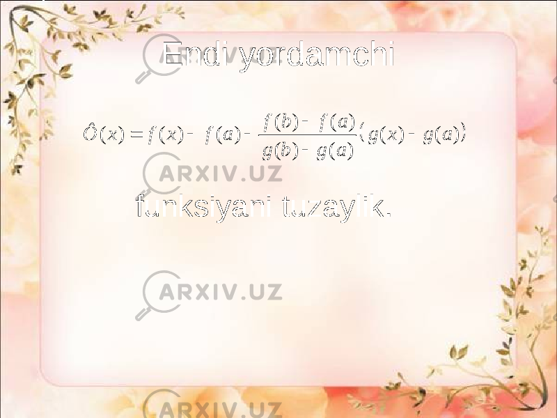 Endi yordamchi  ( ) ( ) ( ) ( ) ( ) ( ) ( ) ( ) ( ) f b f a Ô x f x f a g x g a g b g a       funksiyani tuzaylik. 