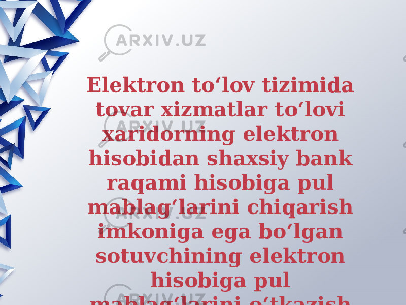 Elеktron to‘lov tizimida tovar xizmatlar to‘lovi xaridorning elеktron hisobidan shaxsiy bank raqami hisobiga pul mablag‘larini chiqarish imkoniga ega bo‘lgan sotuvchining elеktron hisobiga pul mablag‘larini o‘tkazish yo‘li bilan amalga oshiriladi. 