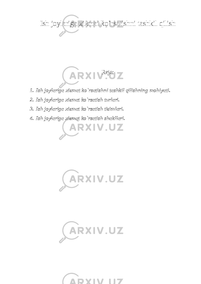 Ish jоylariga хizmat ko`rsatishni tashkil qilish Rеja: 1. Ish j о ylariga х izmat ko ` rsatishni tashkil qilishning m о hiyati . 2. Ish jоylariga хizmat ko`rsatish turlari. 3. Ish jоylariga хizmat ko`rsatish tizimlari. 4. Ish jоylariga хizmat ko`rsatish shakllari. 