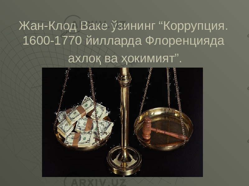 Жан-Клод Ваке ўзининг “Коррупция. 1600-1770 йилларда Флоренцияда ахлоқ ва ҳокимият”. 