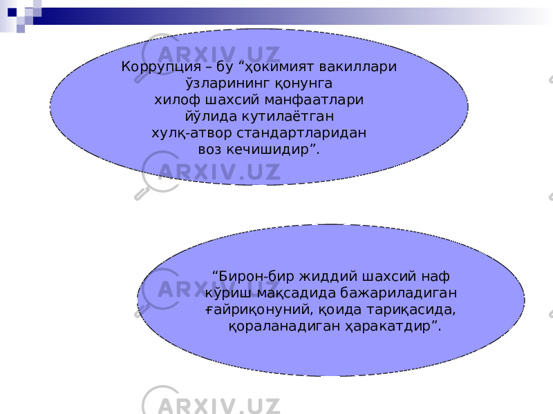 Коррупция – бу “ҳокимият вакиллари ўзларининг қонунга хилоф шахсий манфаатлари йўлида кутилаётган хулқ-атвор стандартларидан воз кечишидир”. “ Бирон-бир жиддий шахсий наф кўриш мақсадида бажариладиган ғайриқонуний, қоида тариқасида, қораланадиган ҳаракатдир”. 