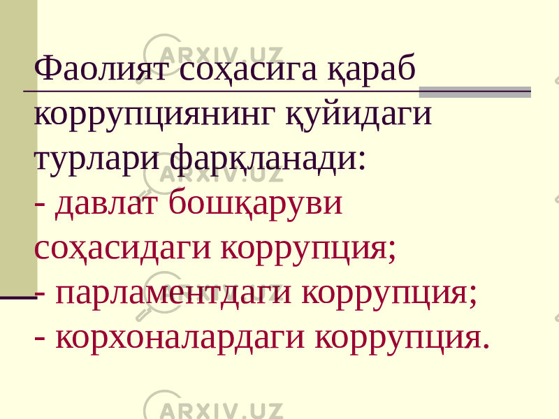 Фаолият соҳасига қараб коррупциянинг қуйидаги турлари фарқланади: - давлат бошқаруви соҳасидаги коррупция; - парламентдаги коррупция; - корхоналардаги коррупция. 