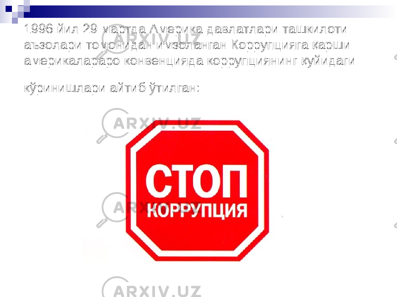 1996 йил 29 мартда Америка давлатлари ташкилоти аъзолари томонидан имзоланган Коррупцияга қарши америкалараро конвенцияда коррупциянинг қуйидаги кўринишлари айтиб ўтилган: 