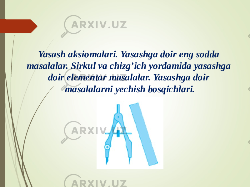 Yasash aksiomalari. Yasashga doir eng sodda masalalar. Sirkul va chizg’ich yordamida yasashga doir elementar masalalar. Yasashga doir masalalarni yechish bosqichlari. 