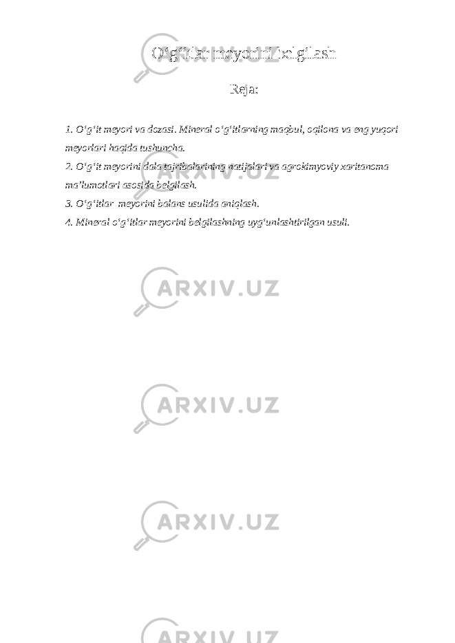 O‘g‘itlar meyorini belgilash Reja : 1. O‘g‘it meyori va dozasi. Mineral o‘g‘itlarning maqbul, oqilona va eng yuqori meyorlari haqida tushuncha. 2. O‘g‘it meyorini dala tajribalarining natijalari va agrokimyoviy xaritanoma ma’lumotlari asosida belgilash. 3. O‘g‘itlar meyorini balans usulida aniqlash. 4. Mineral o‘g‘itlar meyorini belgilashning uyg‘unlashtirilgan usuli. 