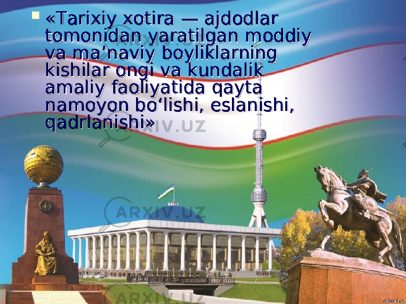  «Tarixiy xotira — ajdodlar «Tarixiy xotira — ajdodlar tomonidan yaratilgan moddiy tomonidan yaratilgan moddiy va ma’naviy boyliklarning va ma’naviy boyliklarning kishilar ongi va kundalik kishilar ongi va kundalik amaliy faoliyatida qayta amaliy faoliyatida qayta namoyon bo‘lishi, eslanishi, namoyon bo‘lishi, eslanishi, qadrlanishi»qadrlanishi» 