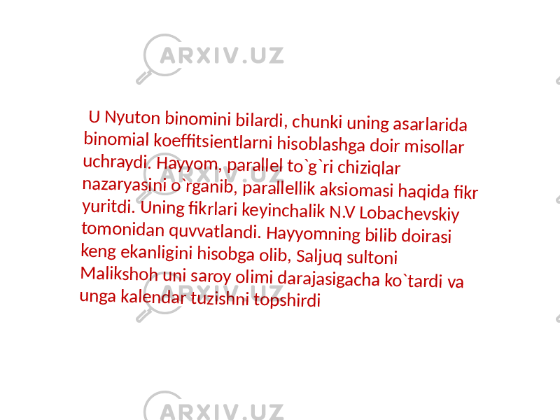  U N y u to n b in o m in i b ila rd i, c h u n k i u n in g a sa rla rid a b in o m ia l k o e ffi tsie n tla rn i h iso b la sh g a d o ir m iso lla r u c h ra y d i. H a y y o m , p a ra lle l to `g `ri c h iziq la r n a za ry a sin i o `rg a n ib , p a ra lle llik a k sio m a si h a q id a fi k r y u ritd i. U n in g fi k rla ri k e y in c h a lik N .V L o b a c h e v sk iy to m o n id a n q u v v a tla n d i. H a y y o m n in g b ilib d o ira si k e n g e k a n lig in i h iso b g a o lib , S a lju q su lto n i M a lik sh o h u n i sa ro y o lim i d a ra ja sig a c h a k o `ta rd i v a u n g a k a le n d a r tu zish n i to p sh ird i 
