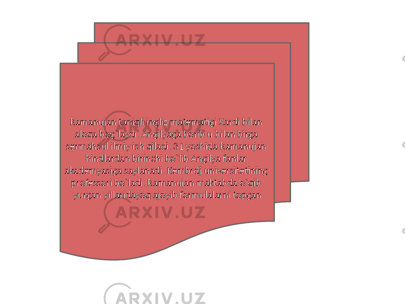 Ramanujan taniqli ingliz matematigi Xardi bilan aloqa bog`laydi. Angilyaga borib u bilan birga sermahsul ilmiy ish qiladi. 31 yoshida Ramanujan hindlardan birinchi bo`lib Angilya fanlar akademyasiga saylanadi. Kembrdj universitetining professori bo`ladi. Ramanujan maktabda o`qib yurgan yillaridayoq ajoyib formulalarni topgan 