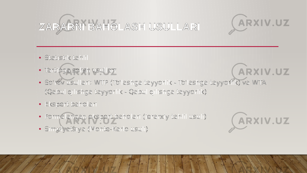 ZARARNI BAHOLASH USULLARI • Statistik tahlil • Tartibga solish usullari • So&#39;rov usullari: WTP (To&#39;lashga tayyorlik - To&#39;lashga tayyorlik) va WTA (Qabul qilishga tayyorlik - Qabul qilishga tayyorlik) • Ekspert baholari • Formalangan ekspert baholari (ierarxiy tahlil usuli) • Simulyatsiya (Monte-Karlo usuli) 