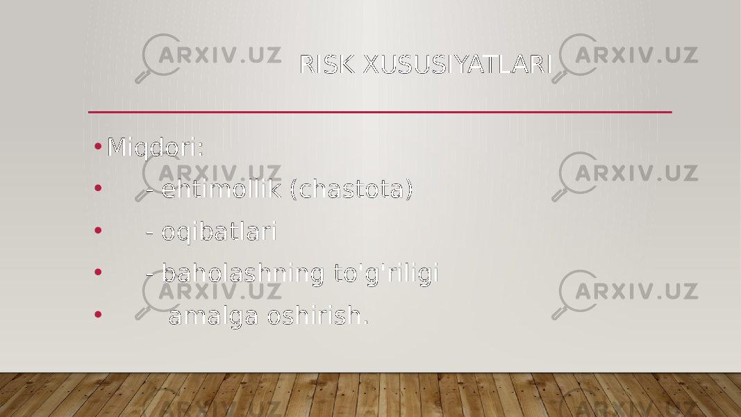  RISK XUSUSIYATLARI • Miqdori: •       - ehtimollik (chastota) •       - oqibatlari •       - baholashning to&#39;g&#39;riligi •          amalga oshirish. 