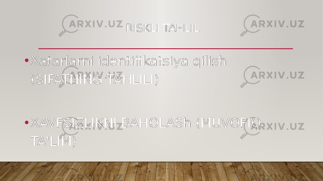  RISKLI TAHLIL • Xatarlarni identifikatsiya qilish (SIFATNING TAHLILI) • XAVFSIZLIKNI BAHOLASh (MUVOFIQ TA&#39;LIM) 