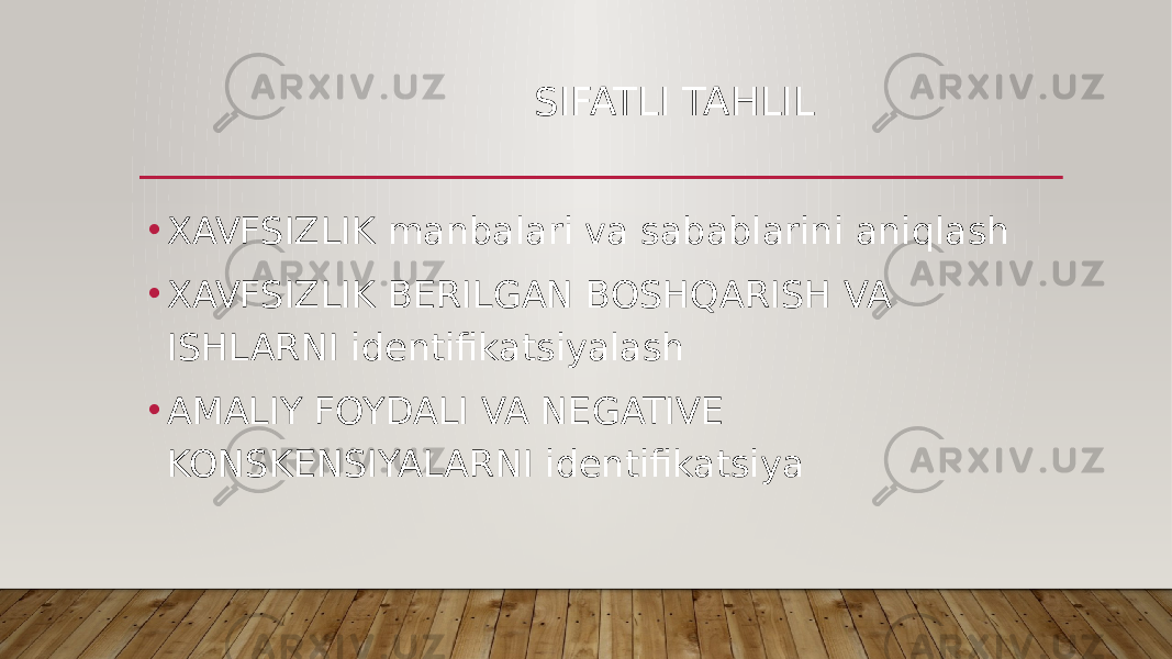  SIFATLI TAHLIL • XAVFSIZLIK manbalari va sabablarini aniqlash • XAVFSIZLIK BERILGAN BOSHQARISH VA ISHLARNI identifikatsiyalash • AMALIY FOYDALI VA NEGATIVE KONSKENSIYALARNI identifikatsiya 