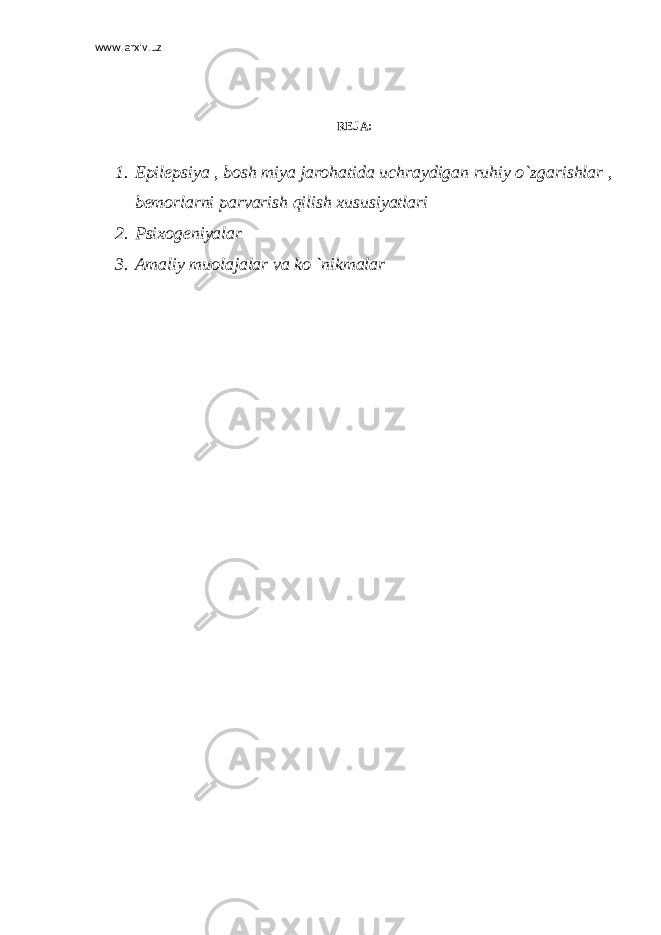 www.arxiv.uz REJA: 1. Epilepsiya , bosh miya jarohatida uchraydigan ruhiy o`zgarishlar , bemorlarni parvarish qilish xususiyatlari 2. Psixogeniyalar 3. Amaliy muolajalar va ko `nikmalar 