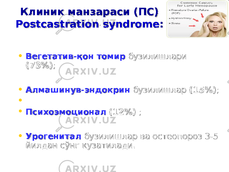 Клиник манзараси (ПС)Клиник манзараси (ПС) Postcastration syndromePostcastration syndrome :: • Вегетатив-қон томирВегетатив-қон томир бузилишлари бузилишлари (73%)(73%) ; ; • Алмашинув-эндокринАлмашинув-эндокрин бузилишлар бузилишлар (15%)(15%) ;; • • ПсихоэмоционалПсихоэмоционал (12%)(12%) ; ; • УрогениталУрогенитал бузилишлар ва остеопороз 3-5 бузилишлар ва остеопороз 3-5 йилдан сўнг кузатилади. йилдан сўнг кузатилади. 