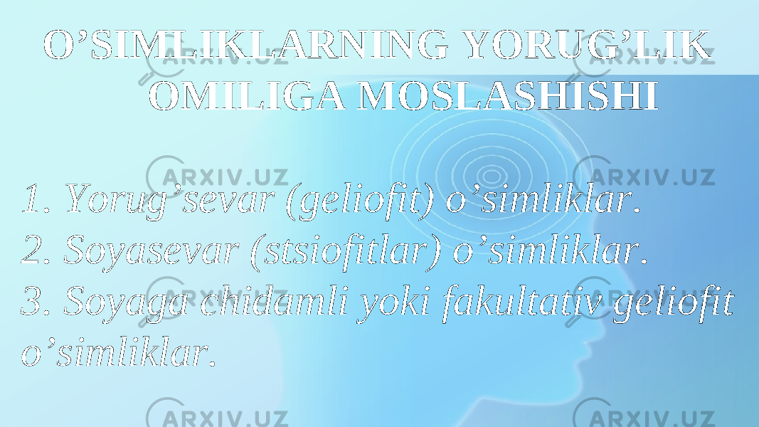  O’SIMLIKLARNING YORUG’LIK OMILIGA MOSLASHISHI 1. Yorug’sevar (geliofit) o’simliklar. 2. Soyasevar (stsiofitlar) o’simliklar. 3. Soyaga chidamli yoki fakultativ geliofit o’simliklar. 