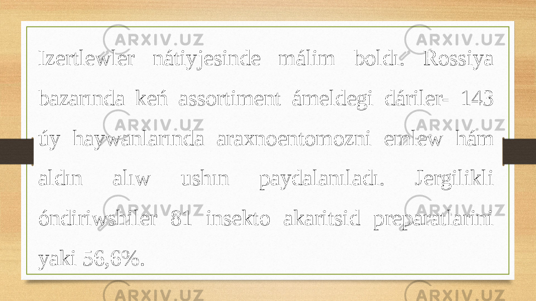 Izertlewler nátiyjesinde málim boldı. Rossiya bazarında keń assortiment ámeldegi dáriler- 143 úy haywanlarında araxnoentomozni emlew hám aldın alıw ushın paydalanıladı. Jergilikli óndiriwshiler 81 insekto akaritsid preparatlarini yaki 56,6%. 