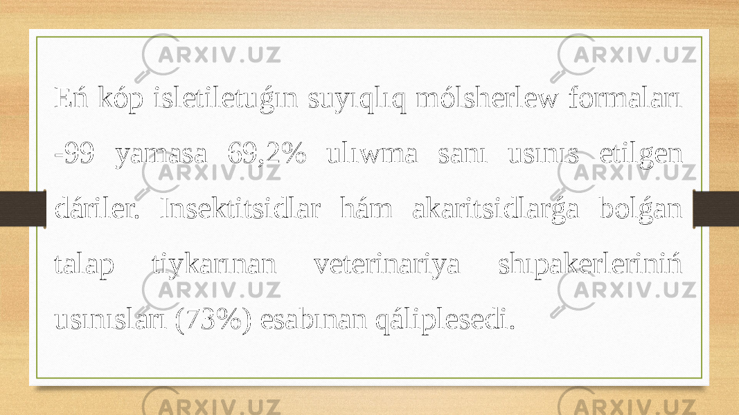 Eń kóp isletiletuǵın suyıqlıq mólsherlew formaları -99 yamasa 69,2% ulıwma sanı usınıs etilgen dáriler. Insektitsidlar hám akaritsidlarǵa bolǵan talap tiykarınan veterinariya shıpakerleriniń usınısları (73%) esabınan qáliplesedi. 