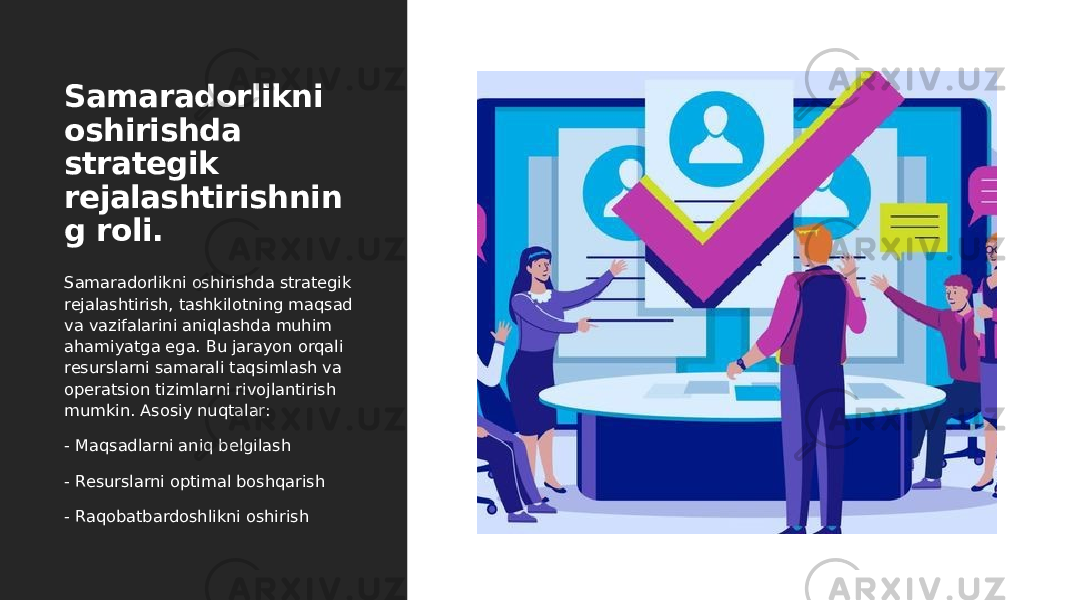 Samaradorlikni oshirishda strategik rejalashtirishnin g roli. Samaradorlikni oshirishda strategik rejalashtirish, tashkilotning maqsad va vazifalarini aniqlashda muhim ahamiyatga ega. Bu jarayon orqali resurslarni samarali taqsimlash va operatsion tizimlarni rivojlantirish mumkin. Asosiy nuqtalar: - Maqsadlarni aniq belgilash - Resurslarni optimal boshqarish - Raqobatbardoshlikni oshirish 