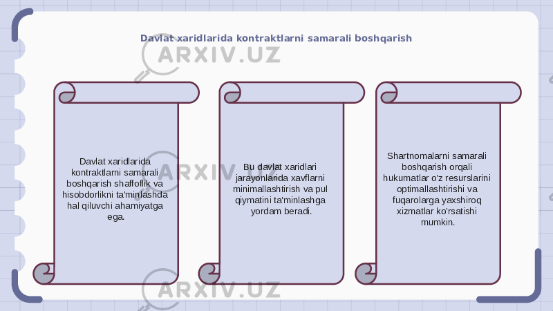 Davlat xaridlarida kontraktlarni samarali boshqarish Davlat xaridlarida kontraktlarni samarali boshqarish shaffoflik va hisobdorlikni ta&#39;minlashda hal qiluvchi ahamiyatga ega. Bu davlat xaridlari jarayonlarida xavflarni minimallashtirish va pul qiymatini ta&#39;minlashga yordam beradi. Shartnomalarni samarali boshqarish orqali hukumatlar o&#39;z resurslarini optimallashtirishi va fuqarolarga yaxshiroq xizmatlar ko&#39;rsatishi mumkin. 