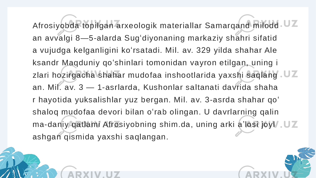 A f r o s i y o b d a t o p i l g a n a r x e o l o g i k m a t e r i a l l a r S a m a r q a n d m i l o d d a n a v v a l g i 8 — 5 - a l a r d a S u g ʻ d i y o n a n i n g m a r k a z i y s h a h r i s i f a t i d a v u j u d g a k e l g a n l i g i n i k o ʻ r s a t a d i . M i l . a v. 3 2 9 y i l d a s h a h a r A l e k s a n d r M a q d u n i y q o ʻ s h i n l a r i t o m o n i d a n v a y r o n e t i l g a n , u n i n g i z l a r i h o z i r g a c h a s h a h a r m u d o f a a i n s h o o t l a r i d a y a x s h i s a q l a n g a n . M i l . a v. 3 — 1 - a s r l a r d a , K u s h o n l a r s a l t a n a t i d a v r i d a s h a h a r h a y o t i d a y u k s a l i s h l a r y u z b e r g a n . M i l . a v. 3 - a s r d a s h a h a r q o ʻ s h a l o q m u d o f a a d e v o r i b i l a n o ʻ r a b o l i n g a n . U d a v r l a r n i n g q a l i n m a - d a n i y q a t l a m i A f r o s i y o b n i n g s h i m . d a , u n i n g a r k i a ʼ l o s i j o y l a s h g a n q i s m i d a y a x s h i s a q l a n g a n . 