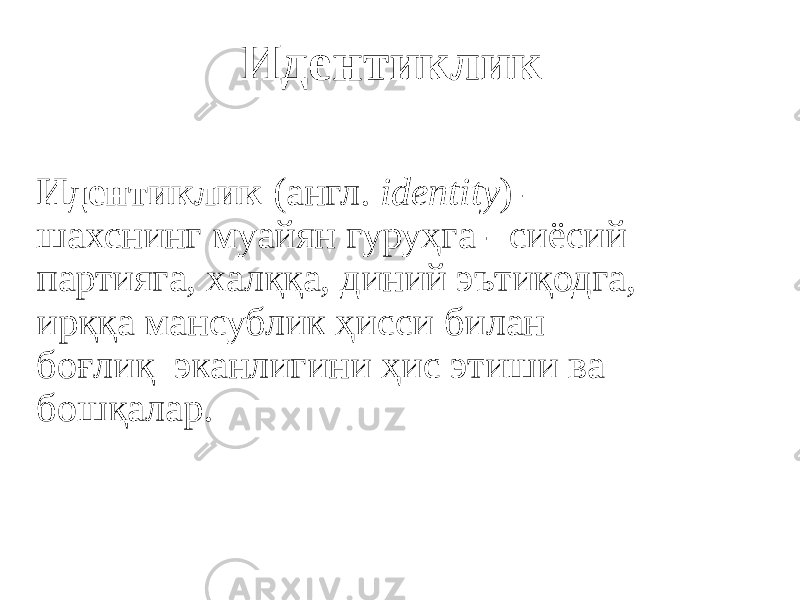 Идентиклик  (англ.  identity ) — шахснинг муайян гуруҳга - сиёсий партияга, халққа, диний эътиқодга, ирққа мансублик ҳисси билан боғлиқ эканлигини ҳис этиши ва бошқалар. Идентиклик 