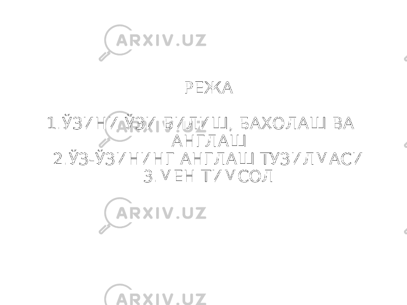 РЕЖА 1.ЎЗИНИ ЎЗИ БИЛИШ, БАҲОЛАШ ВА АНГЛАШ 2.ЎЗ-ЎЗИНИНГ АНГЛАШ ТУЗИЛМАСИ 3.МЕН ТИМСОЛ 