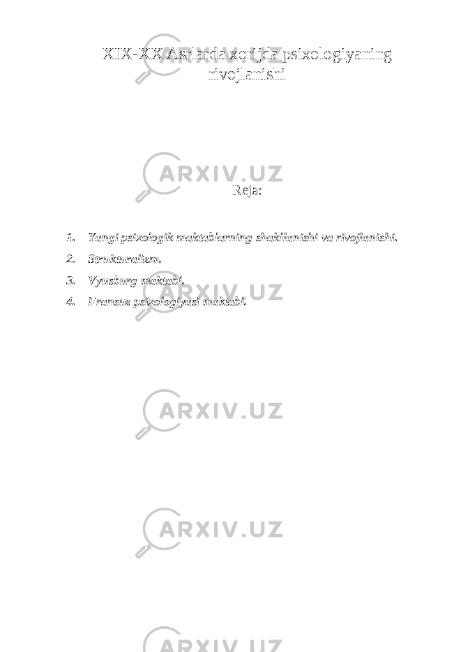 XIX-XX Asrlarda xorijda psixologiyaning rivojlanishi Reja: 1. Yangi psixologik maktablarning shakllanishi va rivojlanishi. 2. Strukturalizm. 3. Vyusburg maktabi. 4. Fransuz psixologiyasi maktabi. 