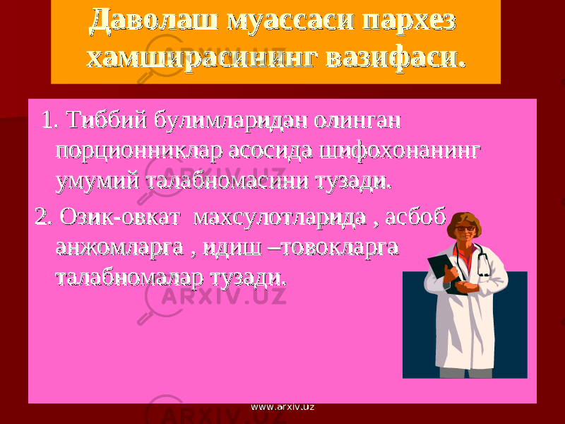 Даволаш муассаси пархез Даволаш муассаси пархез хамширасининг вазифаси.хамширасининг вазифаси. 1. Т1. Т иббий булимларидан олинган иббий булимларидан олинган порционниклар асосида шифохонанинг порционниклар асосида шифохонанинг умумий талабномасини тузади.умумий талабномасини тузади. 2. 2. Озик-овкат махсулотларида , асбоб –Озик-овкат махсулотларида , асбоб – анжомларга , идиш –товокларга анжомларга , идиш –товокларга талабномалар тузади.талабномалар тузади. www.arxiv.uzwww.arxiv.uz 