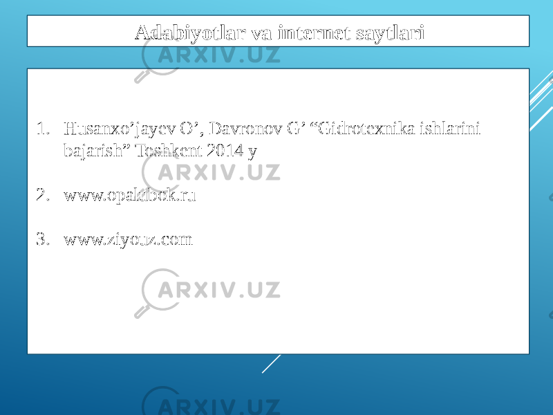 1. Husanxo’jayev O’, Davronov G’ “Gidrotexnika ishlarini bajarish” Toshkent 2014 y 2. www.opalubok.ru 3. www.ziyouz.com Adabiyotlar va internet saytlari 