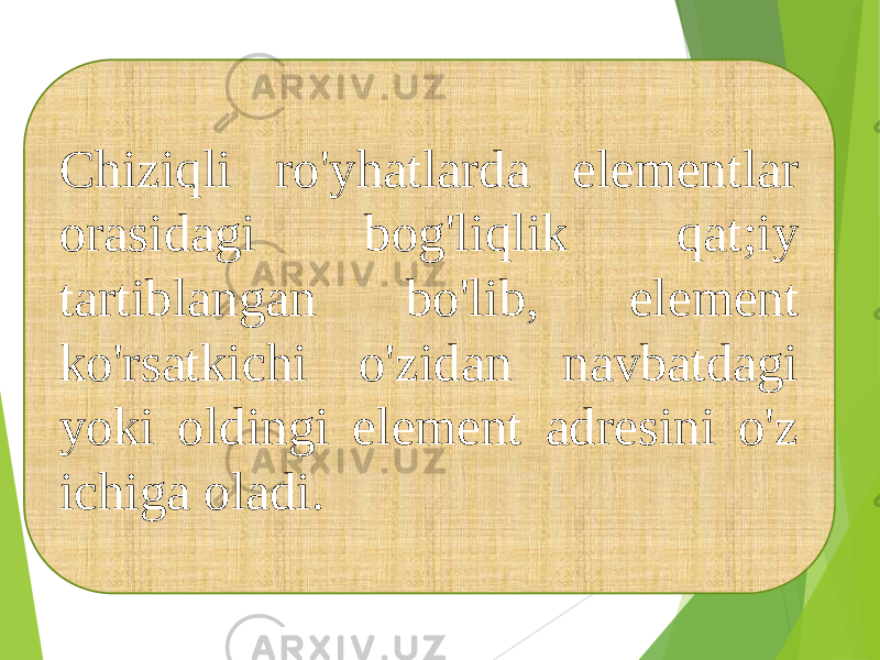 Chiziqli ro&#39;yhatlarda elementlar orasidagi bog&#39;liqlik qat;iy tartiblangan bo&#39;lib, element ko&#39;rsatkichi o&#39;zidan navbatdagi yoki oldingi element adresini o&#39;z ichiga oladi. 