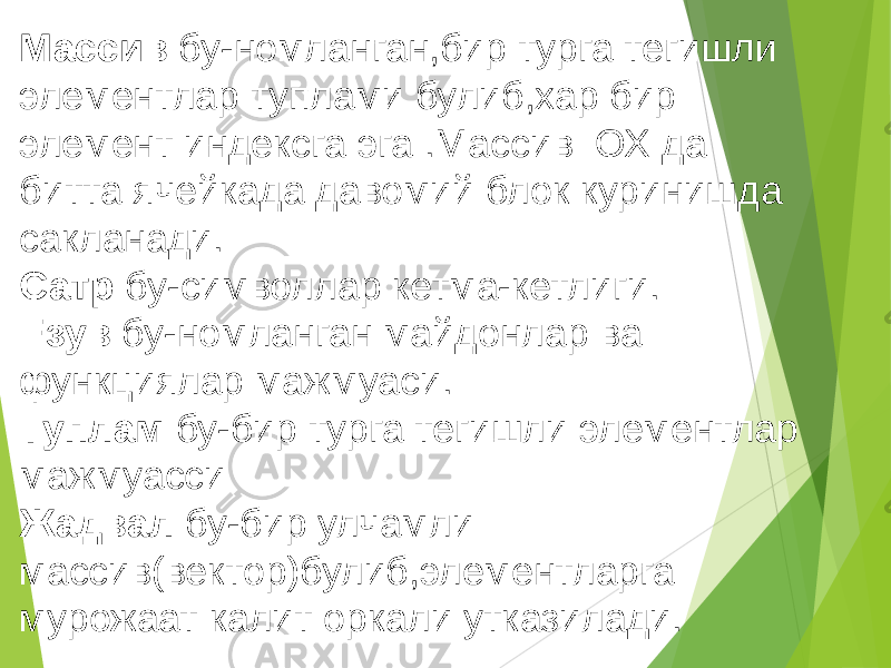 Массив бу-номланган,бир турга тегишли элементлар туплами булиб,хар бир элемент индексга эга .Массив ОХ да битта ячейкада давомий блок куринишда сакланади. Сатр бу-символлар кетма-кетлиги. Езув бу-номланган майдонлар ва функциялар мажмуаси. Туплам бу-бир турга тегишли элементлар мажмуасси Жадвал бу-бир улчамли массив(вектор)булиб,элементларга мурожаат калит оркали утказилади. 