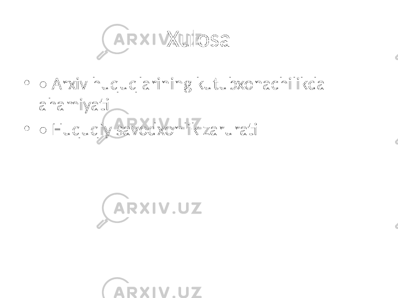 Xulosa • • Arxiv huquqlarining kutubxonachilikda ahamiyati • • Huquqiy savodxonlik zarurati 