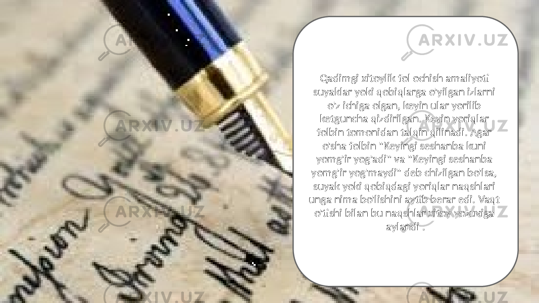 Qadimgi xitoylik fol ochish amaliyoti suyaklar yoki qobiqlarga o&#39;yilgan izlarni o&#39;z ichiga olgan, keyin ular yorilib ketguncha qizdirilgan. Keyin yoriqlar folbin tomonidan talqin qilinadi. Agar o&#39;sha folbin &#34;Keyingi seshanba kuni yomg&#39;ir yog&#39;adi&#34; va &#34;Keyingi seshanba yomg&#39;ir yog&#39;maydi&#34; deb chizilgan bo&#39;lsa, suyak yoki qobiqdagi yoriqlar naqshlari unga nima bo&#39;lishini aytib berar edi. Vaqt o&#39;tishi bilan bu naqshlar xitoy yozuviga aylandi . 