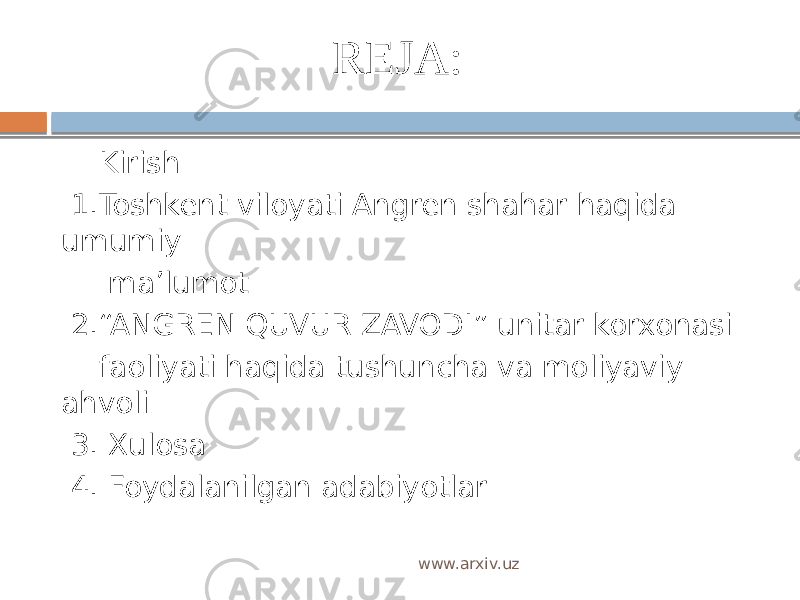 REJA: Kirish   1.Toshkent viloyati Angren shahar haqida umumiy ma’lumot   2.“ANGREN QUVUR ZAVODI” unitar korxonasi faoliyati haqida tushuncha va moliyaviy ahvoli 3. Xulosa 4. Foydalanilgan adabiyotlar www.arxiv.uz 