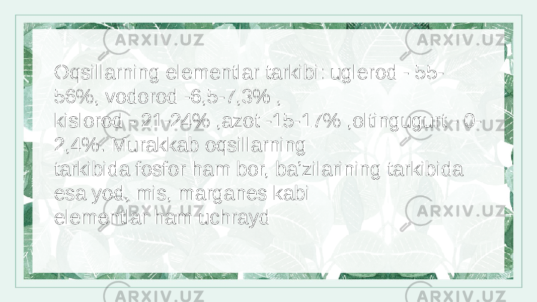 Oqsillarning elementlar tarkibi: uglerod - 55- 56%, vodorod -6,5-7,3% , kislorod - 21-24% ,azot -15-17% ,oltingugurt - 0- 2,4%. Murakkab oqsillarning tarkibida fosfor ham bor, ba’zilarining tarkibida esa yod, mis, marganes kabi elementlar ham uchrayd 