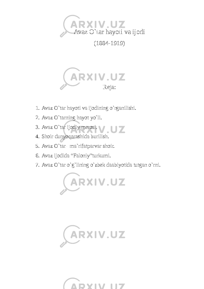 Avaz O`tar hayoti va ijodi (1884-1919) Reja: 1. Avaz O`tar hayoti va ijodining o`rganilishi. 2. Avaz O`tarning hayot yo`li. 3. Avaz O`tar ijodiy merosi. 4. Shoir dunyoqarashida burilish. 5. Avaz O`tar –ma`rifatparvar shoir. 6. Avaz ijodida “Faloniy”turkumi. 7. Avaz O`tar o`g`lining o`zbek daabiyotida tutgan o`rni. 